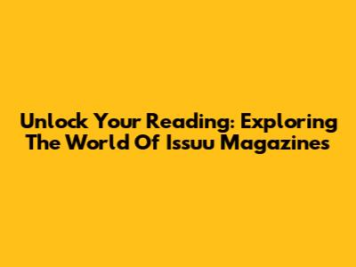 Unlock Your Reading: Exploring The World Of Issuu Magazines