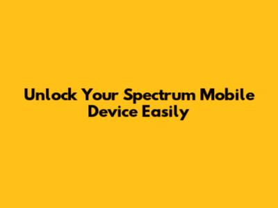 Unlock Your Spectrum Mobile Device Easily