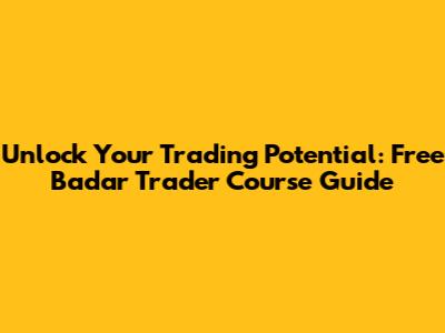 Unlock Your Trading Potential: Free Badar Trader Course Guide