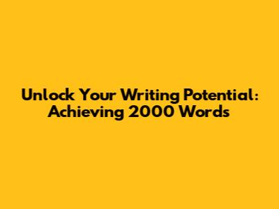 Unlock Your Writing Potential: Achieving 2000 Words
