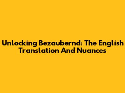Unlocking 'Bezaubernd': The English Translation And Nuances