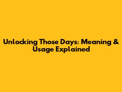 Unlocking 'Those Days': Meaning & Usage Explained