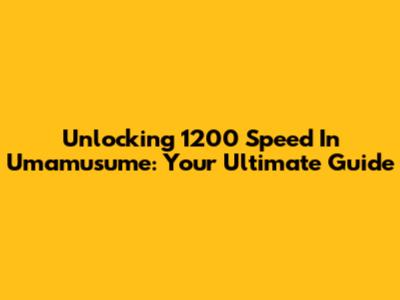 Unlocking 1200 Speed In Umamusume: Your Ultimate Guide