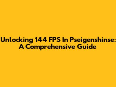 Unlocking 144 FPS In Pseigenshinse: A Comprehensive Guide