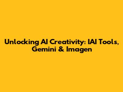 Unlocking AI Creativity: IAI Tools, Gemini & Imagen