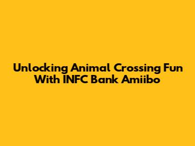Unlocking Animal Crossing Fun With INFC Bank Amiibo