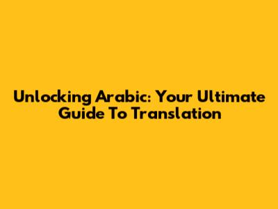 Unlocking Arabic: Your Ultimate Guide To Translation