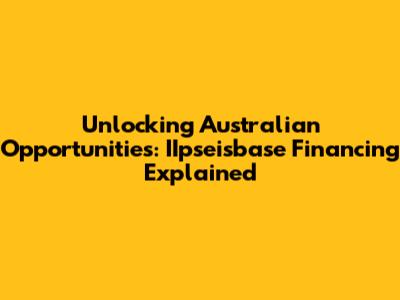 Unlocking Australian Opportunities: IIpseisbase Financing Explained