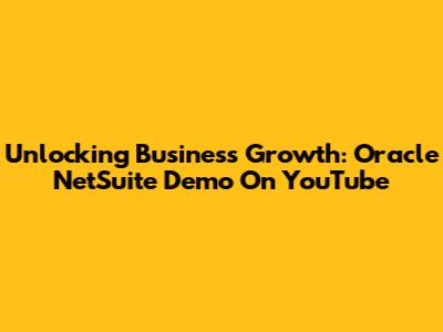 Unlocking Business Growth: Oracle NetSuite Demo On YouTube