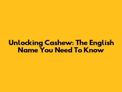 Unlocking Cashew: The English Name You Need To Know