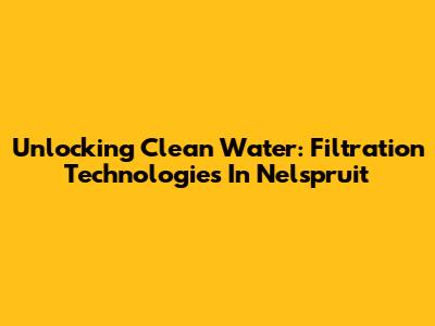 Unlocking Clean Water: Filtration Technologies In Nelspruit