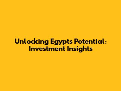 Unlocking Egypt's Potential: Investment Insights