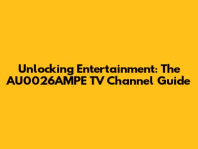 Unlocking Entertainment: The AU0026AMPE TV Channel Guide