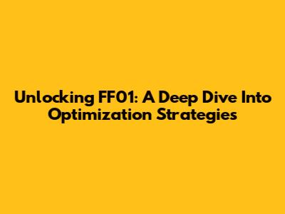 Unlocking FF01: A Deep Dive Into Optimization Strategies