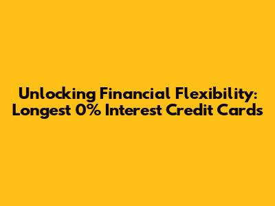 Unlocking Financial Flexibility: Longest 0% Interest Credit Cards