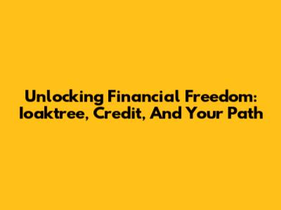 Unlocking Financial Freedom: Ioaktree, Credit, And Your Path