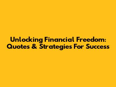 Unlocking Financial Freedom: Quotes & Strategies For Success
