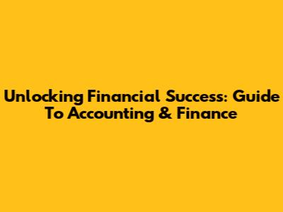 Unlocking Financial Success: Guide To Accounting & Finance