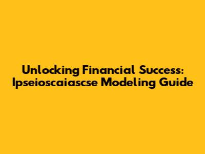 Unlocking Financial Success: Ipseioscaiascse Modeling Guide