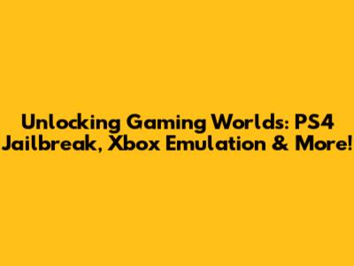 Unlocking Gaming Worlds: PS4 Jailbreak, Xbox Emulation & More!
