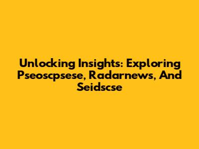 Unlocking Insights: Exploring Pseoscpsese, Radarnews, And Seidscse