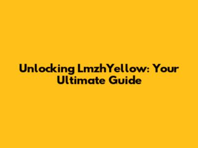 Unlocking LmzhYellow: Your Ultimate Guide
