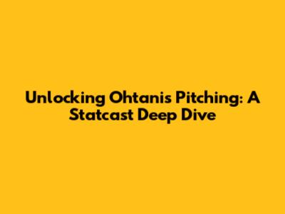 Unlocking Ohtani's Pitching: A Statcast Deep Dive