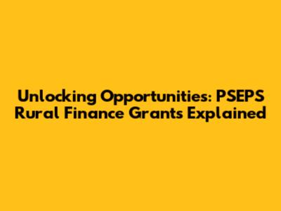 Unlocking Opportunities: PSEPS Rural Finance Grants Explained