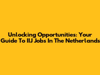 Unlocking Opportunities: Your Guide To IIJ Jobs In The Netherlands