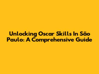 Unlocking Oscar Skills In São Paulo: A Comprehensive Guide