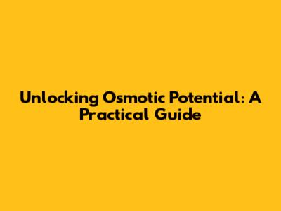 Unlocking Osmotic Potential: A Practical Guide