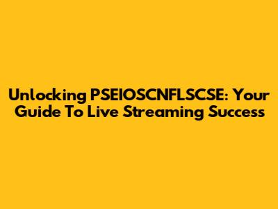 Unlocking PSEIOSCNFLSCSE: Your Guide To Live Streaming Success