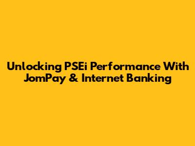 Unlocking PSEi Performance With JomPay & Internet Banking