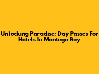 Unlocking Paradise: Day Passes For Hotels In Montego Bay