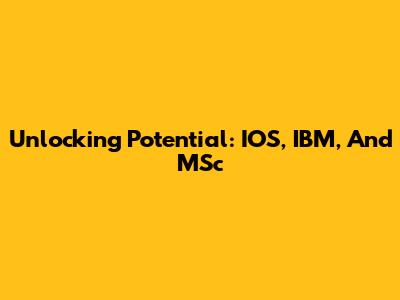 Unlocking Potential: IOS, IBM, And MSc