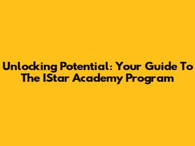 Unlocking Potential: Your Guide To The IStar Academy Program