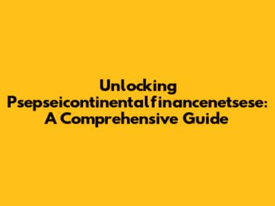 Unlocking Psepseicontinentalfinancenetsese: A Comprehensive Guide