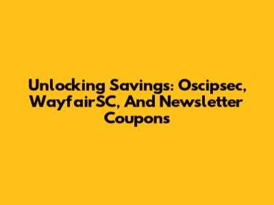 Unlocking Savings: Oscipsec, WayfairSC, And Newsletter Coupons
