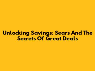 Unlocking Savings: Sears And The Secrets Of Great Deals