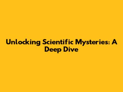Unlocking Scientific Mysteries: A Deep Dive