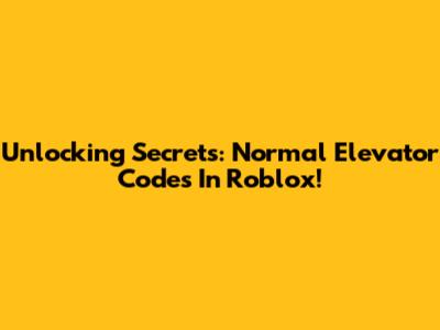 Unlocking Secrets: Normal Elevator Codes In Roblox!
