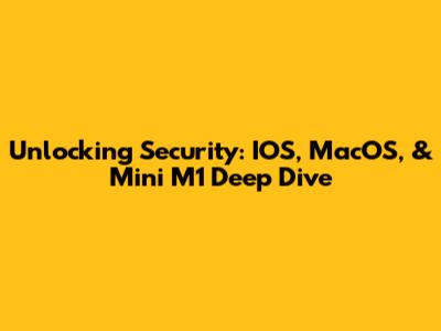 Unlocking Security: IOS, MacOS, & Mini M1 Deep Dive