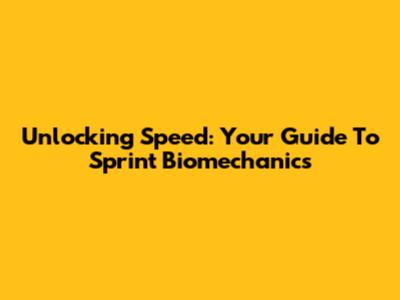 Unlocking Speed: Your Guide To Sprint Biomechanics