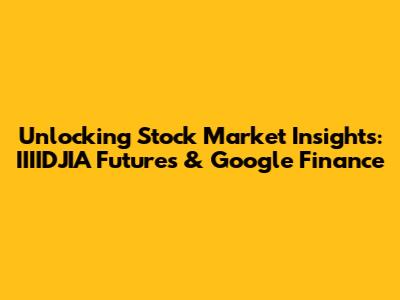 Unlocking Stock Market Insights: IIIIDJIA Futures & Google Finance