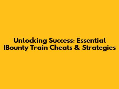 Unlocking Success: Essential IBounty Train Cheats & Strategies