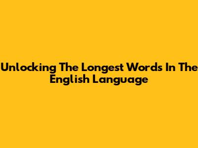 Unlocking The Longest Words In The English Language
