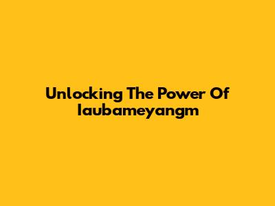 Unlocking The Power Of Iaubameyangm