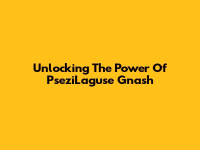 Unlocking The Power Of PseziLaguse Gnash
