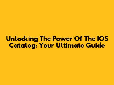 Unlocking The Power Of The IOS Catalog: Your Ultimate Guide