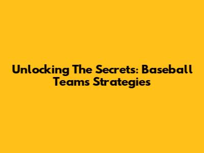 Unlocking The Secrets: Baseball Teams' Strategies